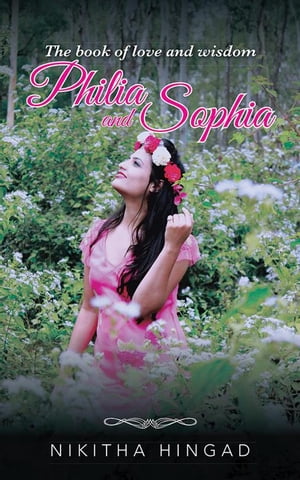 Philia and Sophia A Compilation of Poems and Writings on Love, Philosophy and Such Nikitha Hingad