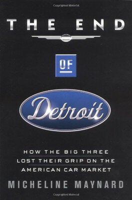 The End of Detroit How the Big Three Lost Their Grip on the American Car Market Micheline Maynard