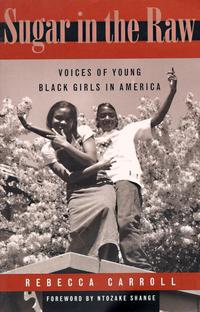 Sugar in the Raw Voices of Young Black Girls in America Rebecca Carroll