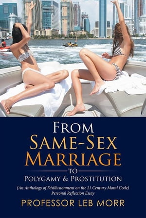 From Same-Sex Marriage to Polygamy & Prostitution An Anthology of Disillusionment on the 21 Century Moral Code Personal Reflection Essay Professor Le…