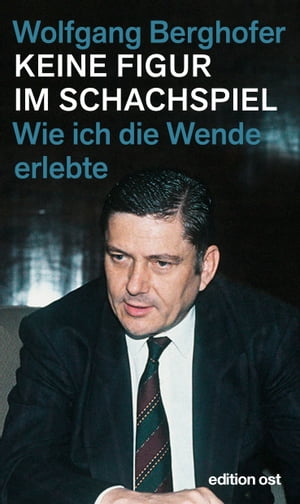 “Keine Figur im Schachspiel Wie ich die “”Wende”” erlebte Wolfgang Berghofer “