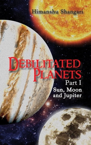 Debilitated Planets - Part I: Sun, Moon and Jupiter Himanshu Shangari