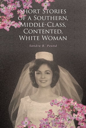 Short Stories of a Southern, Middle-Class, Contented, White Woman Sandra R. Pound