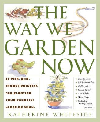 The Way We Garden Now 41 Pick-And-Choose Projects for Planting Your Paradise Large or Small