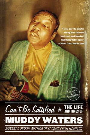 Can't Be Satisfied The Life and Times of Muddy Waters Robert Gordon