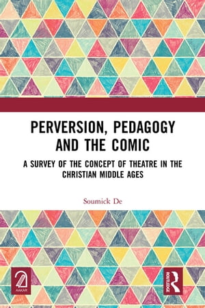 Perversion, Pedagogy and the Comic A Survey of the Concept of Theatre in the Christian Middle Ages Soumick De