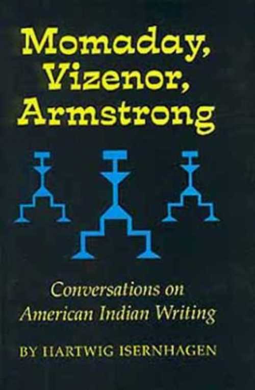 Momaday, Vizenor, Armstrong: Conversations on American Indian Writing (American Indian Literature and Critical Studies Series)/Hartwig Isernhagen