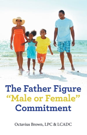“The Father Figure “”Male or Female”” Commitment Octavius Brown LPC & LCADC “