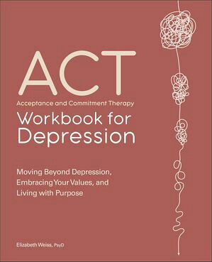 ACT: Acceptance and Commitment Therapy Workbook for Depression Moving Beyond Depression, Embracing Your Values, and Living with Purpose Elizabeth Wei…