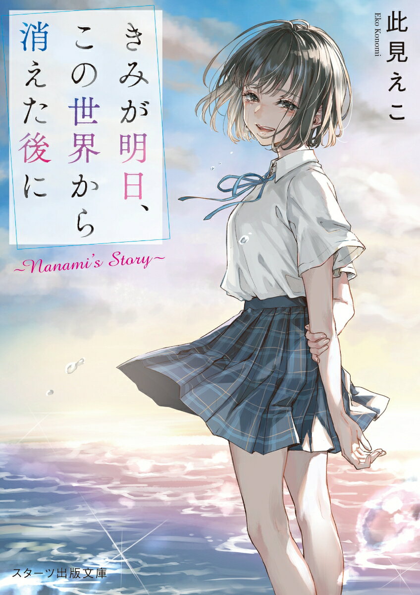 きみが明日、この世界から消えた後に～Ｎａｎａｍｉ’ｓＳｔｏｒｙ～/スタ-ツ出版/此見えこ