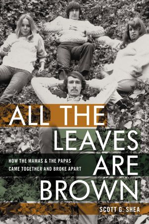 All the Leaves Are Brown How the Mamas & the Papas Came Together and Broke Apart Scott G. Shea