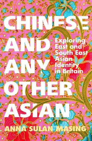 Chinese and Any Other Asian Exploring East and South East Asian Identity in Britain Anna Sulan Masing