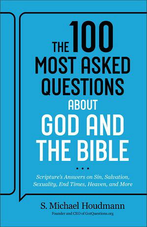 The 100 Most Asked Questions about God and the Bible Scripture’s Answers on Sin, Salvation, Sexuality, End Times, Heaven, and More S. Michael Houdmann
