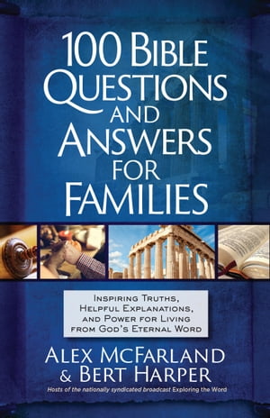 100 Bible Questions and Answers for Families Inspiring Truths, Helpful Explanations, and Power for Living from God’s Eternal Word Alex McFarland