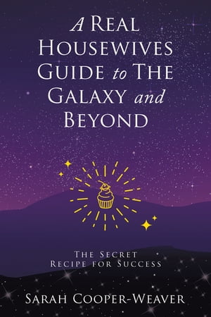 A Real Housewives Guide to The Galaxy and Beyond The Secret Recipe for Success Sarah Cooper-Weaver