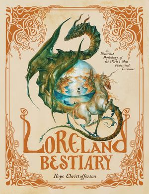 Loreland Bestiary An Illustrated Mythology of the World’s Most Fantastical Creatures Hope Christofferson