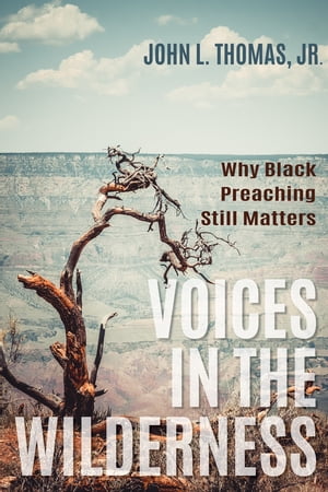Voices in the Wilderness Why Black Preaching Still Matters John L. Thomas Jr.