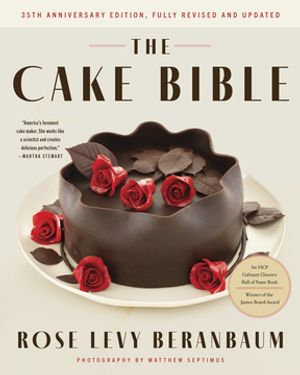 The Cake Bible, 35th Anniversary Edition Rose Levy Beranbaum