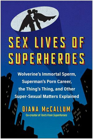 Sex Lives of Superheroes Wolverine’s Immortal Sperm, Superman’s Porn Career, the Thing’s Thing, and Other Super-Sexual Matters Explained Diana McCall…