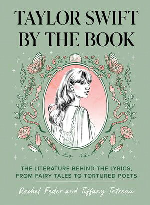 Taylor Swift by the Book The Literature Behind the Lyrics, from Fairy Tales to Tortured Poets Rachel Feder
