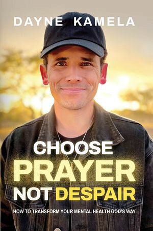 Choose Prayer, Not Despair How to Transform Your Mental Health God’s Way Dayne Kamela