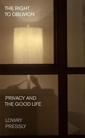 The Right to Oblivion Privacy and the Good Life Lowry Pressly