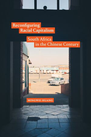 Reconfiguring Racial Capitalism South Africa in the Chinese Century Mingwei Huang