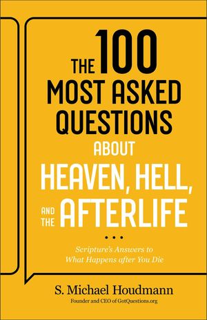 The 100 Most Asked Questions about Heaven, Hell, and the Afterlife Scripture’s Answers to What Happens after You Die S. Michael Houdmann