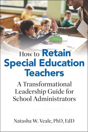 How to Retain Special Education Teachers A Transformational Leadership Guide for School Administrators Natasha W. Veale