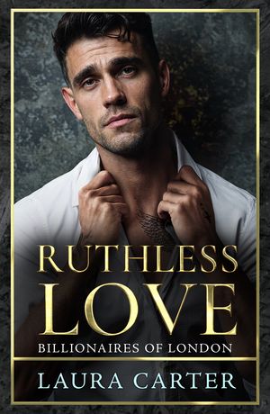 Ruthless Love A wickedly tempting dark billionaire romance, perfect for fans of Sadie Kincaid and Sylvia Day Laura Carter