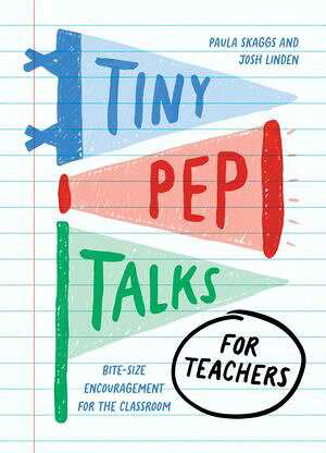 Tiny Pep Talks for Teachers Bite-Size Encouragement for the Classroom Paula Skaggs