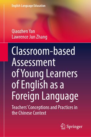 Classroom-based Assessment of Young Learners of English as a Foreign Language Teachers’ Conceptions and Practices in the Chinese Context Qiaozhen Yan