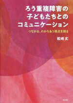 ろう重複障害の子どもたちとのコミュニケーション つながる、わかちあう視点を探る/明石書店/松〓丈