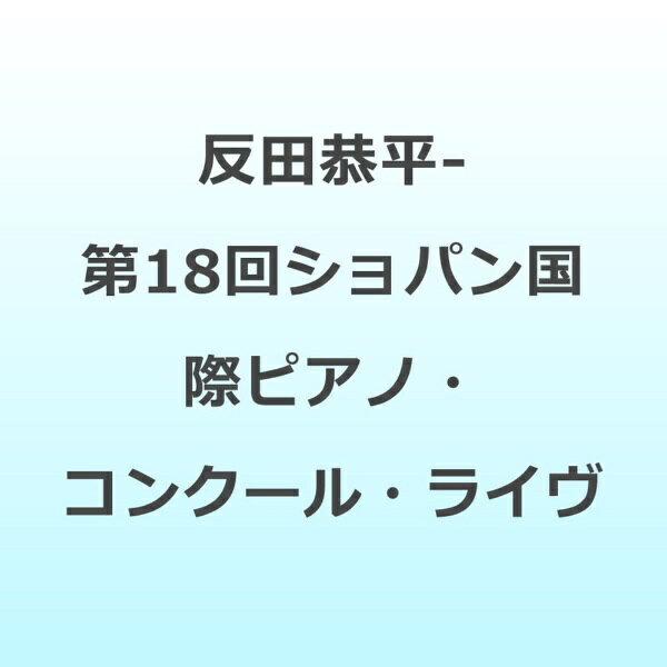 インディーズ 反田恭平 p / ～ 第18回ショパン国際ピアノ・コンクール・ライヴ