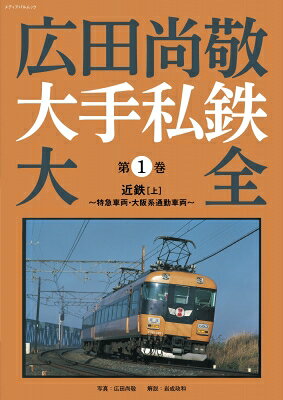 広田尚敬 大手私鉄大全　第1巻 近鉄［上］～特急車両・大阪系通勤車両～