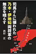 司馬さんに嫌われた乃木・伊地知両将軍の無念を晴らす/高木書房/西村正