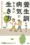 「養生訓」に学ぶ！病気にならない生き方 元気で人生を楽しむために大切なこと/素朴社/下方浩史