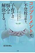 コンプリメントで不登校は治り、子育ての悩みは解決する 子どもの心を育て自信の水で満たす、愛情と承認の言葉/小学館/森田直樹
