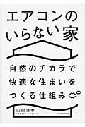 エアコンのいらない家 自然のチカラで快適な住まいをつくる仕組み/エクスナレッジ/山田浩幸