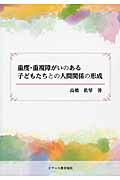 重度・重複障がいのある子どもたちとの人間関係の形成/ジア-ス教育新社/高橋眞琴