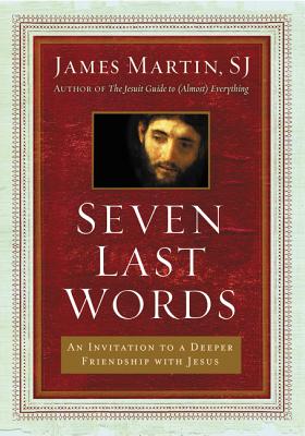 Seven Last Words: An Invitation to a Deeper Friendship with Jesus/HARPER ONE/James Martin