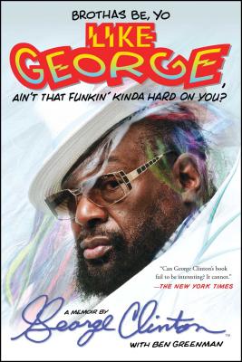 Brothas Be, Yo Like George, Ain't That Funkin' Kinda Hard on You?: A Memoir/ATRIA/George Clinton