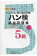 ハン検過去問題集 「ハングル」能力検定試験 ２０１５年版　５級/ハングル能力検定協会/ハングル能力検定協会