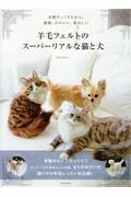 羊毛フェルトのスーパーリアルな猫と犬 本物そっくりだから、感動、かわいい、愛おしい/河出書房新社/きりのみりい