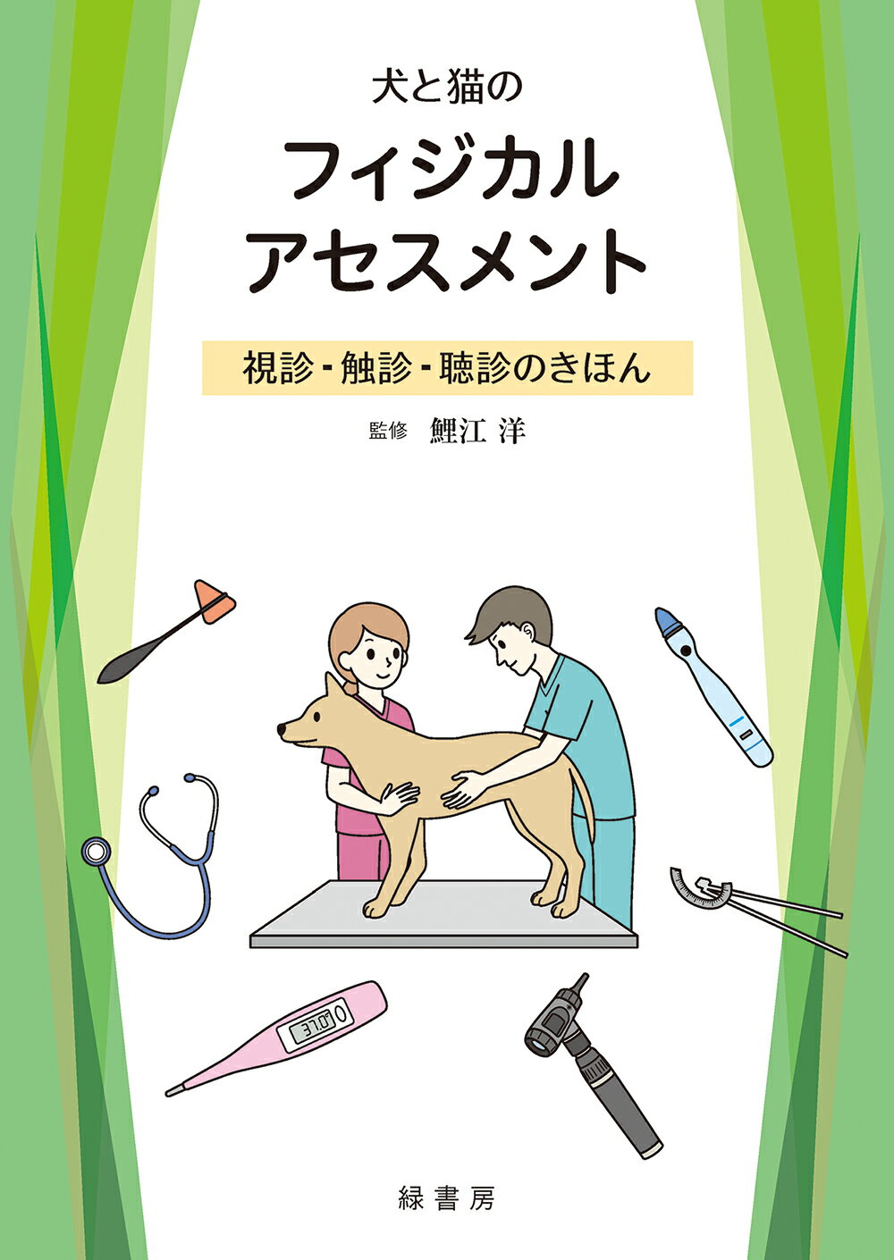 犬と猫のフィジカルアセスメント 視診・触診・聴診のきほん/緑書房（中央区）/鯉江洋