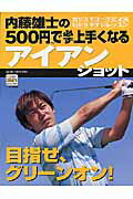 内藤雄士の５００円で必ず上手くなるアイアンショット 目指せ、グリ-ンオン！　カリスマコ-チによるわかり/Ｇａｋｋｅｎ/内藤雄士