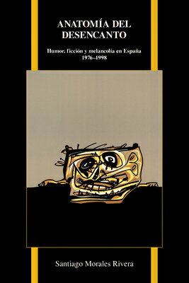 Anatomia del Desencanto: Humor, Ficcion y Melancolia En Espana (1976-1998)/PURDUE UNIV PR/Santiago Morales Rivera
