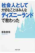 社会人として大切なことはみんなディズニ-ランドで教わった/ＰＨＰ研究所/香取貴信