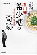 香川発希少糖の奇跡 太りにくい「夢の甘味料」/日経ＢＰ/松崎隆司
