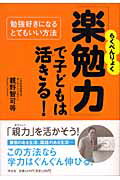 「楽勉力」で子どもは活きる！ 勉強好きになるとてもいい方法/祥伝社/親野智可等